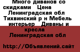 Много диванов со скидками › Цена ­ 11 990 - Ленинградская обл., Тихвинский р-н Мебель, интерьер » Диваны и кресла   . Ленинградская обл.